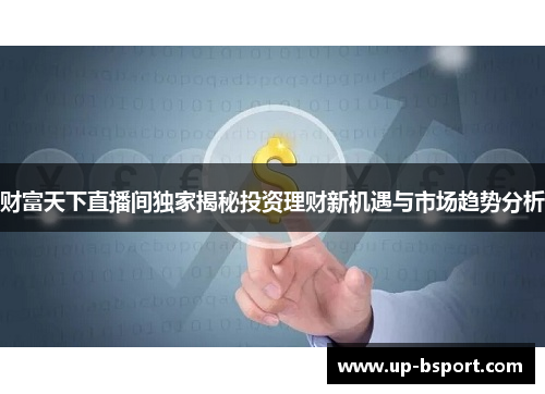 财富天下直播间独家揭秘投资理财新机遇与市场趋势分析