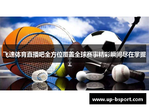 飞速体育直播吧全方位覆盖全球赛事精彩瞬间尽在掌握